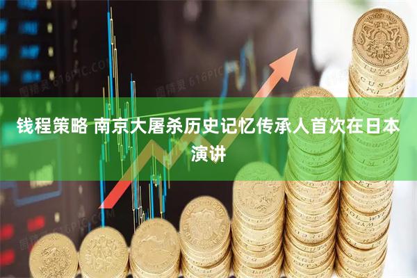 钱程策略 南京大屠杀历史记忆传承人首次在日本演讲