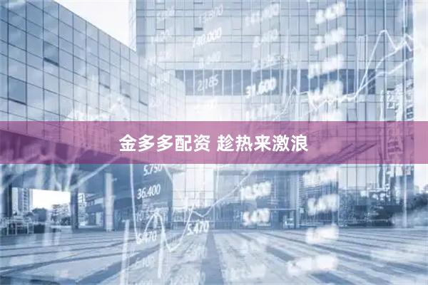 金多多配资 趁热来激浪