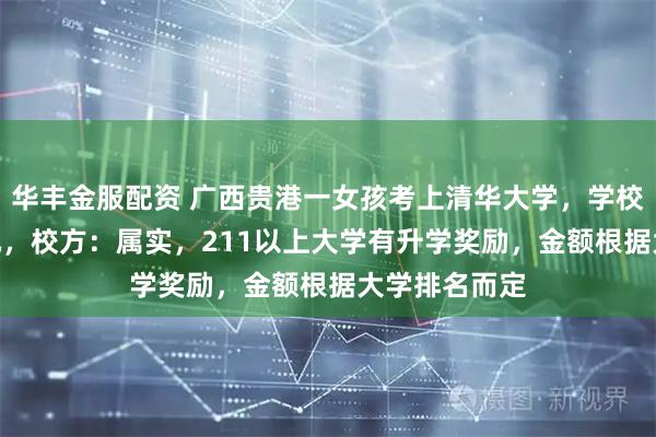 华丰金服配资 广西贵港一女孩考上清华大学，学校奖励100万元，校方：属实，211以上大学有升学奖励，金额根据大学排名而定