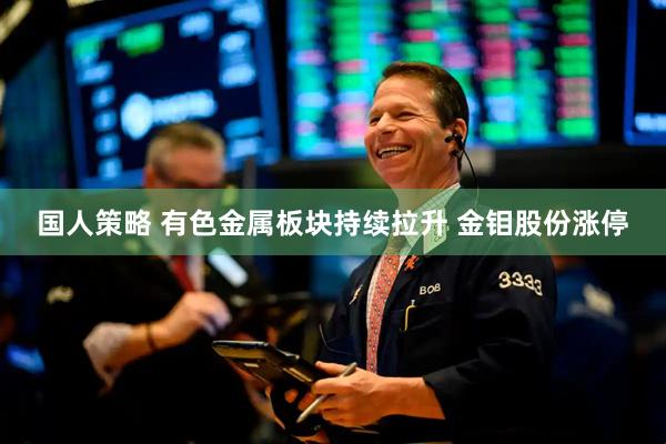 国人策略 有色金属板块持续拉升 金钼股份涨停