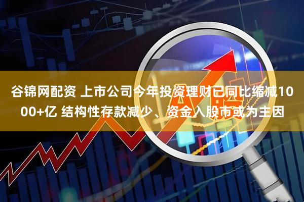 谷锦网配资 上市公司今年投资理财已同比缩减1000+亿 结构性存款减少、资金入股市或为主因