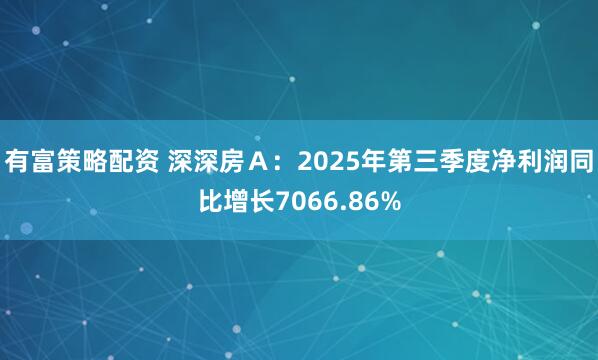 有富策略配资 深深房Ａ：2025年第三季度净利润同比增长7066.86%